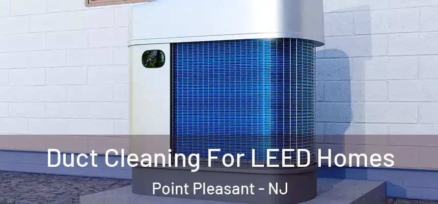  Duct Cleaning For LEED Homes Point Pleasant - NJ