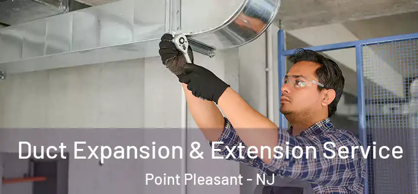  Duct Expansion & Extension Service Point Pleasant - NJ