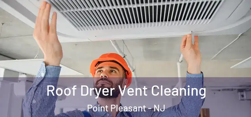  Roof Dryer Vent Cleaning Point Pleasant - NJ