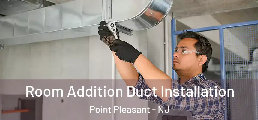 Room Addition Duct Installation Point Pleasant - NJ