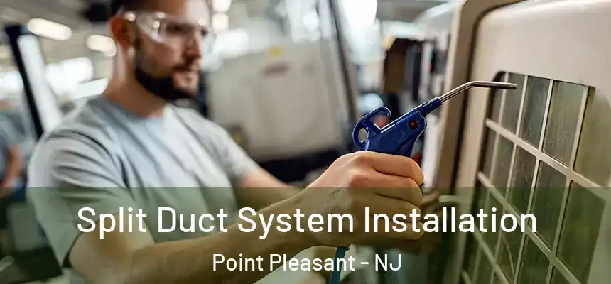  Split Duct System Installation Point Pleasant - NJ